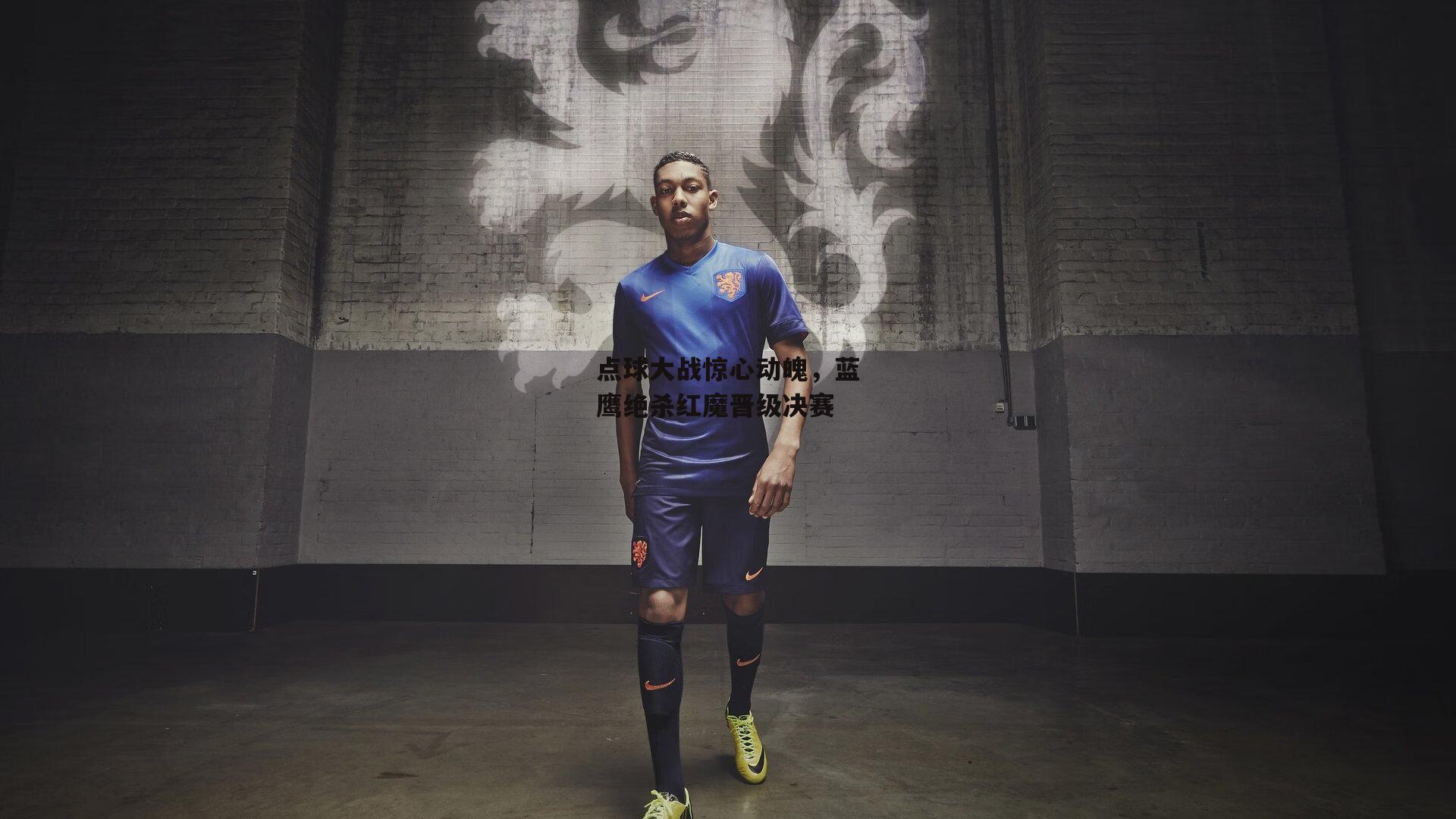 点球大战惊心动魄,蓝鹰绝杀红魔晋级决赛