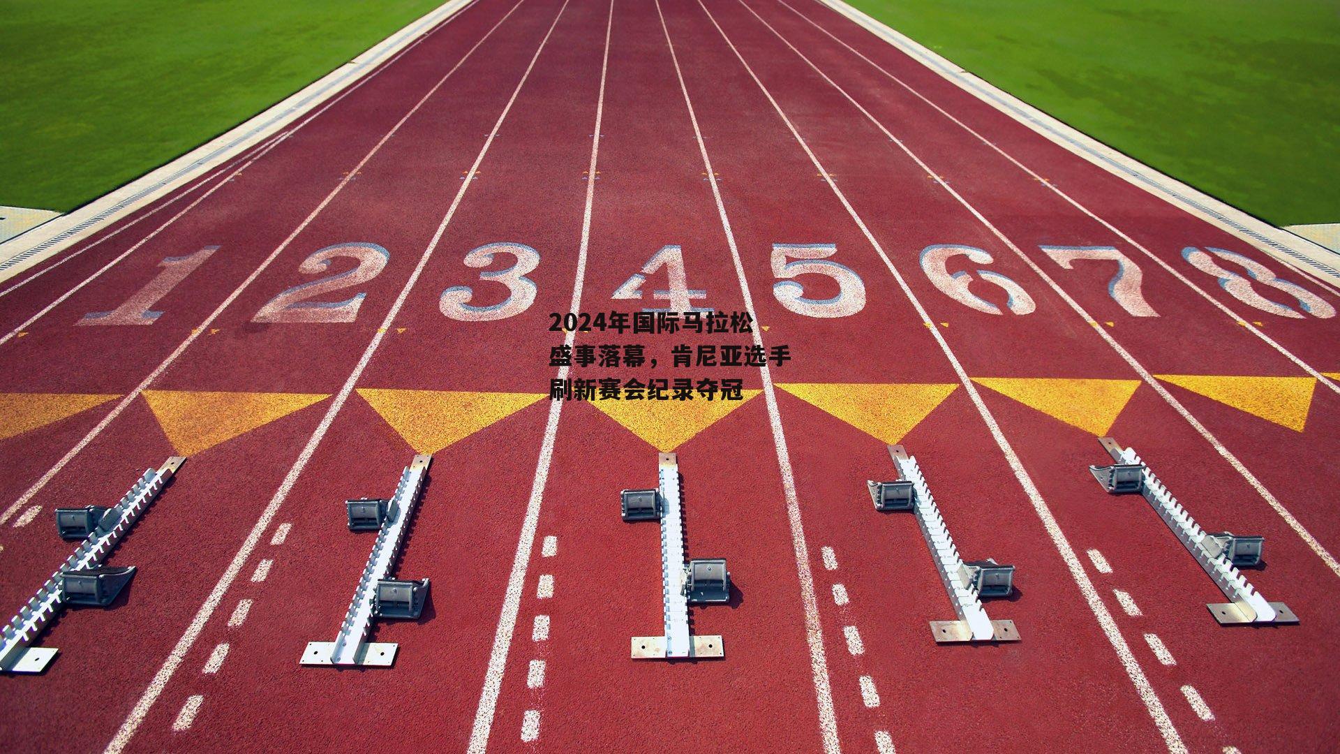 2024年国际马拉松盛事落幕,肯尼亚选手刷新赛会纪录夺冠【米博体育官网】