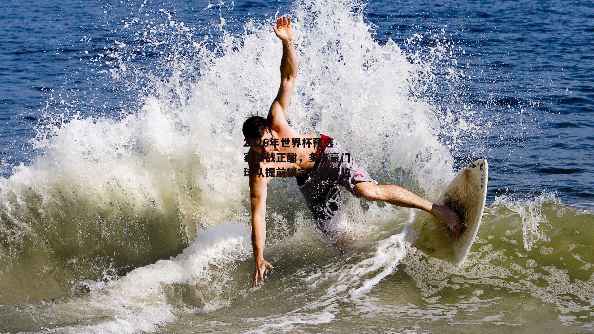 2026年世界杯预选赛激战正酣，多支豪门球队提前锁定晋级席位_米博体育官方网站