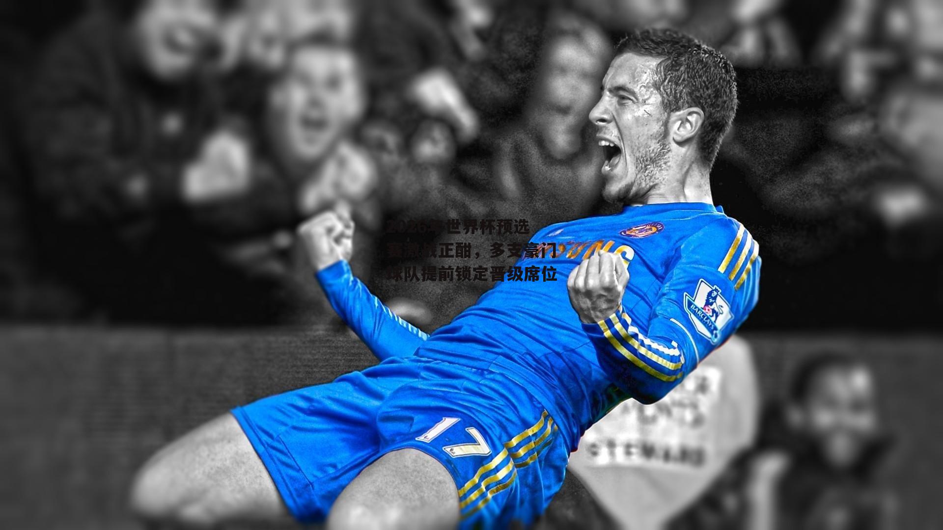 2026年世界杯预选赛激战正酣，多支豪门球队提前锁定晋级席位