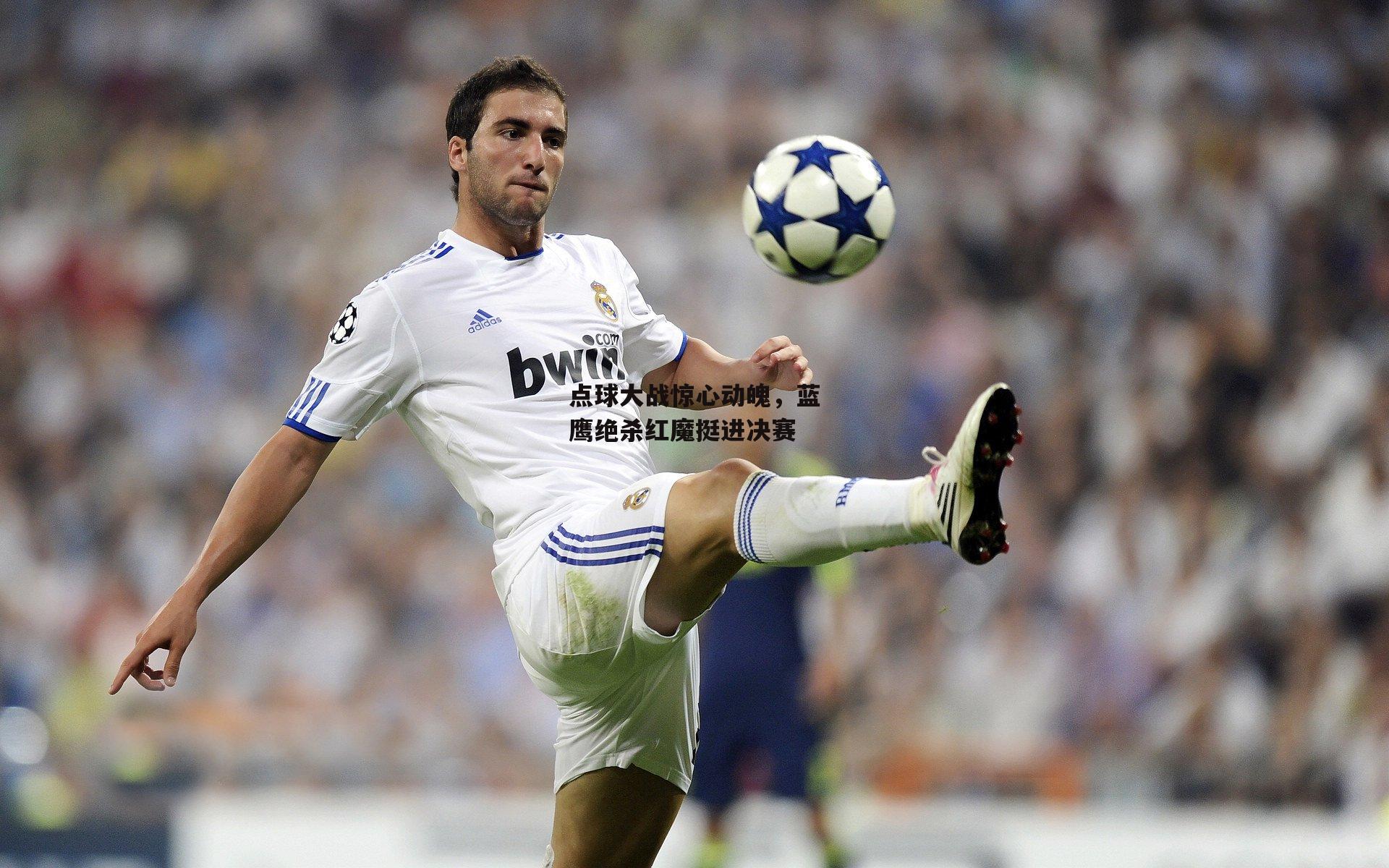 米博体育官网-点球大战惊心动魄，蓝鹰绝杀红魔挺进决赛