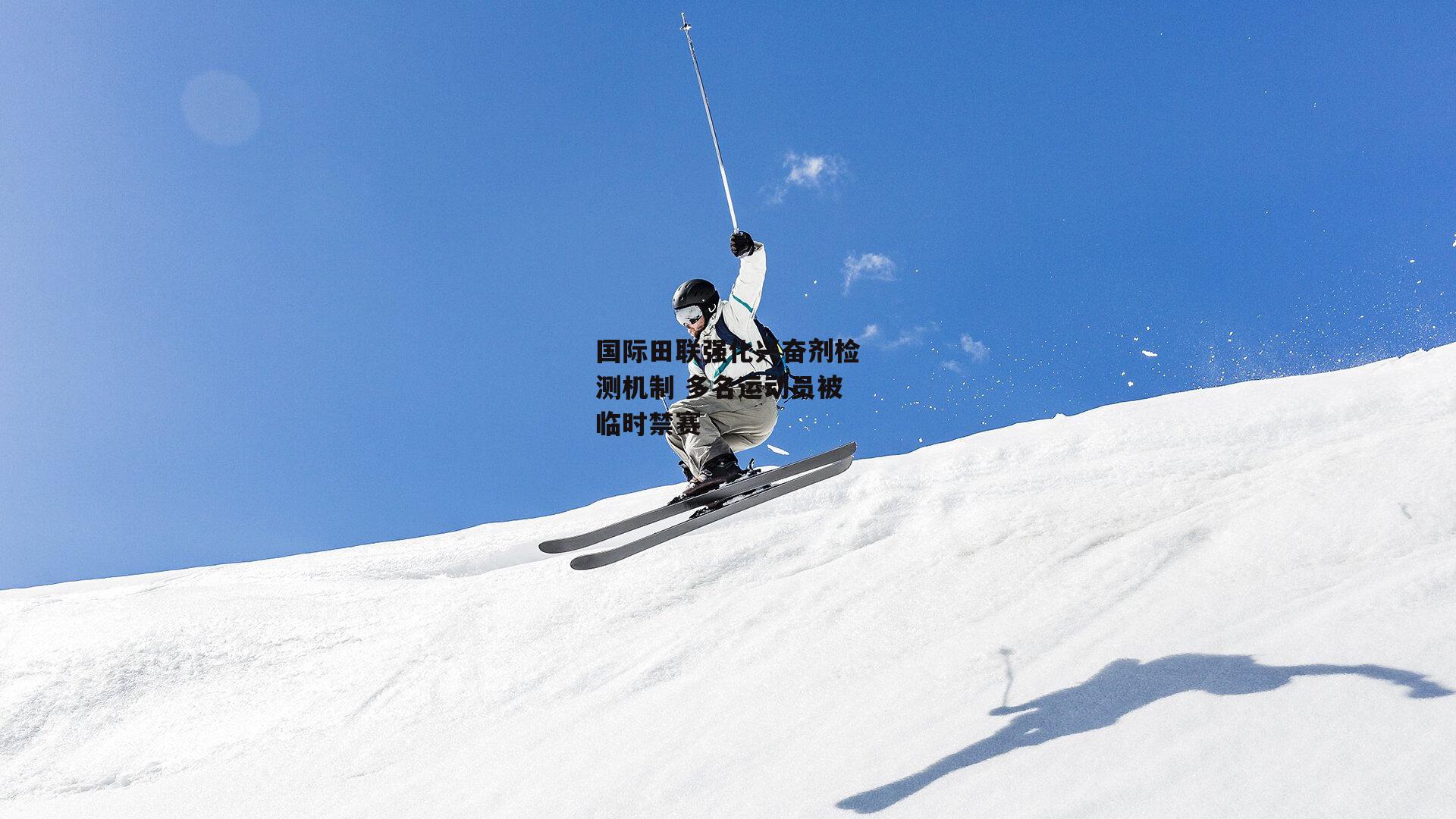 米博体育官网|国际田联强化兴奋剂检测机制 多名运动员被临时禁赛