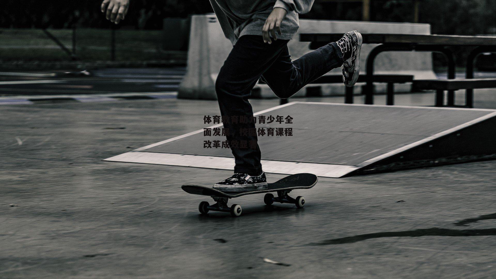 体育教育助力青少年全面发展,校园体育课程改革成效显著