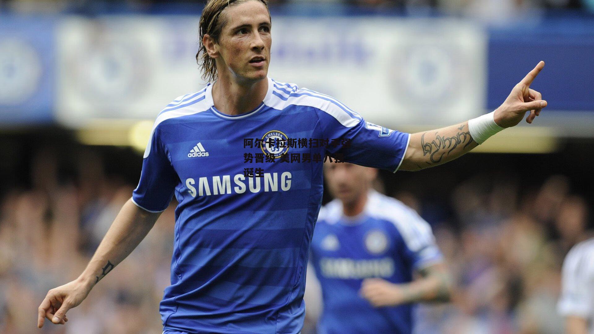 阿尔卡拉斯横扫对手强势晋级 美网男单八强诞生